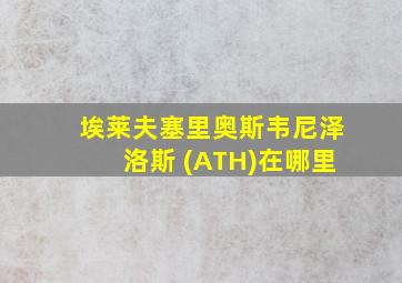 埃莱夫塞里奥斯韦尼泽洛斯 (ATH)在哪里